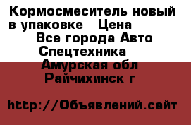 Кормосмеситель новый в упаковке › Цена ­ 580 000 - Все города Авто » Спецтехника   . Амурская обл.,Райчихинск г.